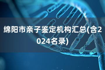 绵阳市亲子鉴定机构汇总(含2024名录)